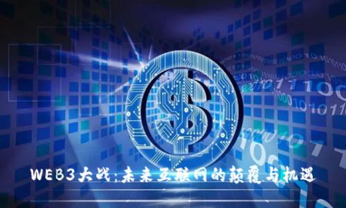 WEB3大战：未来互联网的颠覆与机遇