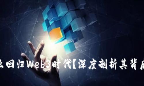 : 匡邵彬为什么回归Web3时代？深度剖析其背后的动因与趋势
