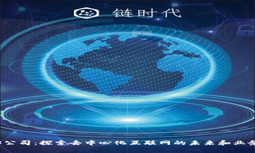 Web3公司：探索去中心化互联网的未来和业务模式