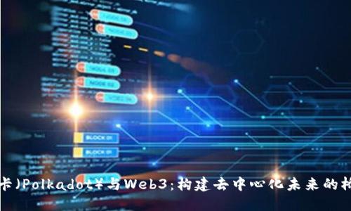 波卡（Polkadot）与Web3：构建去中心化未来的桥梁