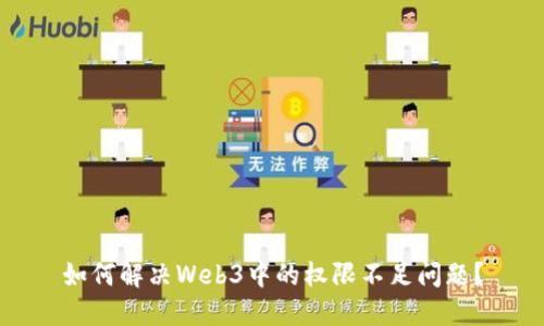 如何解决Web3中的权限不足问题？