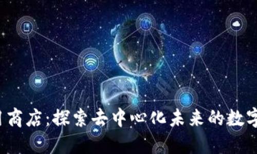 Web3应用商店：探索去中心化未来的数字生态系统