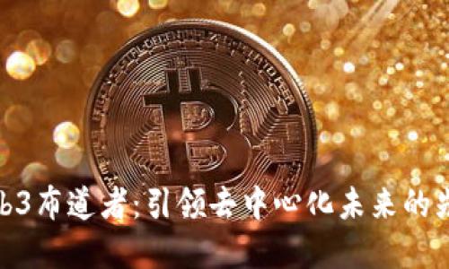 Web3布道者：引领去中心化未来的先锋
