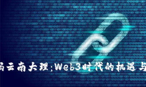  解码云南大理：Web3时代的机遇与挑战