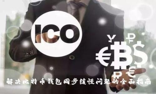 解决比特币钱包同步缓慢问题的全面指南