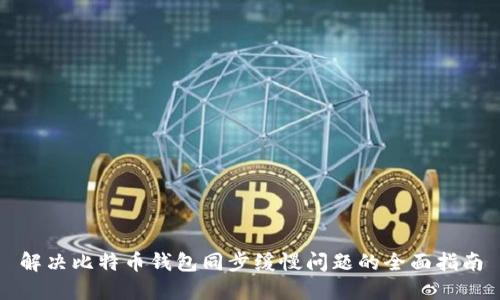 解决比特币钱包同步缓慢问题的全面指南