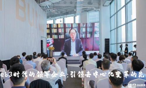 Web3时代的领军企业：引领去中心化变革的先锋