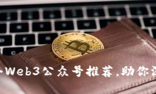 2023年必关注的10个Web3公众号推荐，助你深入了解去中心化未来