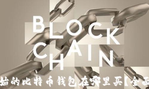 
最开始的比特币钱包在哪里买？全面解析