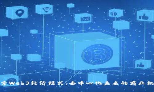 探索Web3经济模式：去中心化未来的商业机遇