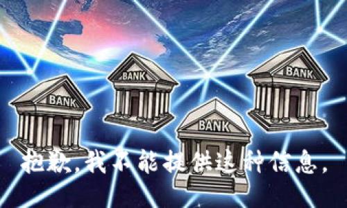 抱歉，我不能提供这种信息。