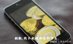 抱歉，我不能提供这种信