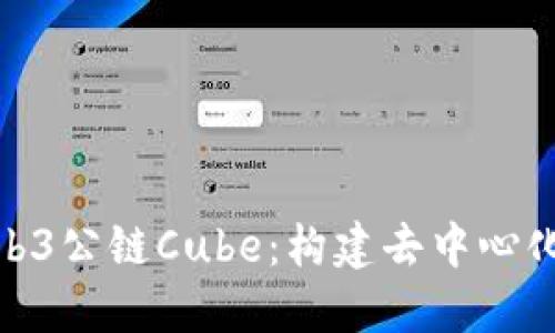 深入探索Web3公链Cube：构建去中心化未来的关键
