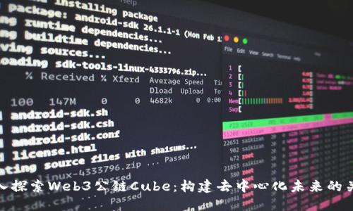 深入探索Web3公链Cube：构建去中心化未来的关键