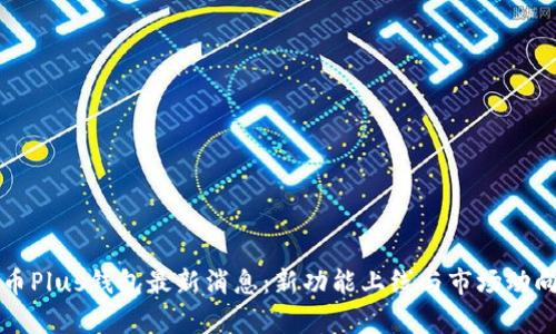 比特币Plus钱包最新消息：新功能上线与市场动向解析
