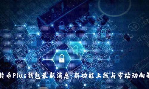 比特币Plus钱包最新消息：新功能上线与市场动向解析
