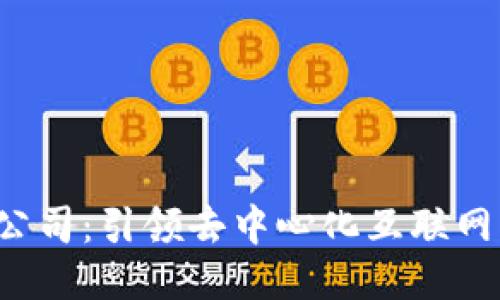 Web3公司：引领去中心化互联网的未来