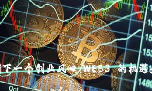 baioti下一个创业风口：WEB3 的机遇和挑战