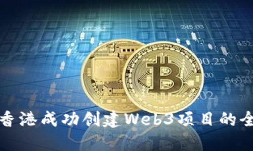 如何在香港成功创建Web3项目的全面指南