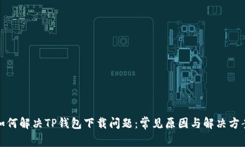 如何解决TP钱包下载问题：常见原因与解决方案