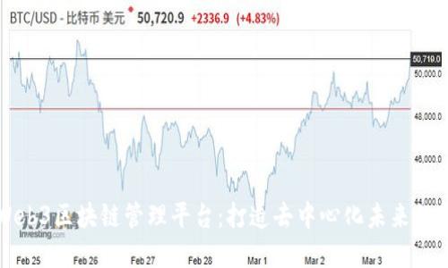 开源Web3区块链管理平台：打造去中心化未来的新基石