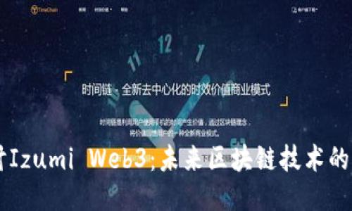 深入探讨Izumi Web3：未来区块链技术的创新平台