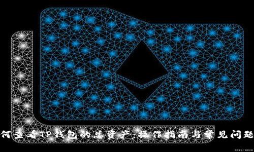 : 如何查看TP钱包的总资产：操作指南与常见问题解答