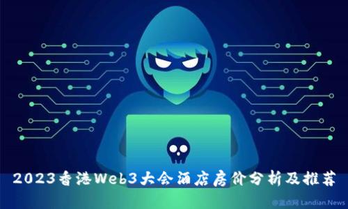 2023香港Web3大会酒店房价分析及推荐