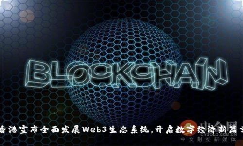 香港宣布全面发展Web3生态系统，开启数字经济新篇章