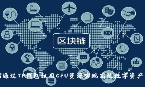 如何通过TP钱包租用CPU资源实现高效数字资产管理