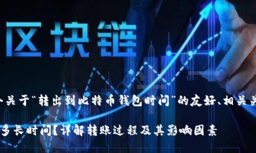 在此，我将为您撰写一个关于“转出到比特币钱包时间”的友好、相关关键词，以及详细的介绍。

转出到比特币钱包需要多长时间？详解转账过程及其影响因素