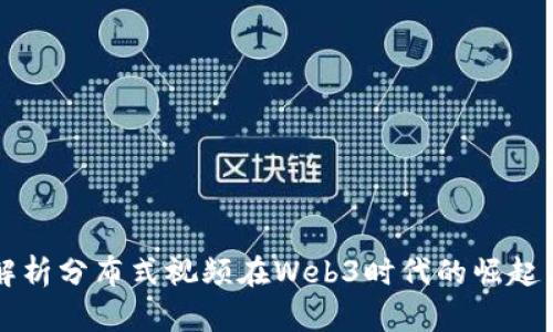 全面解析分布式视频在Web3时代的崛起与应用