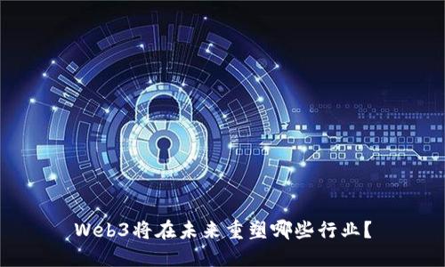 Web3将在未来重塑哪些行业？