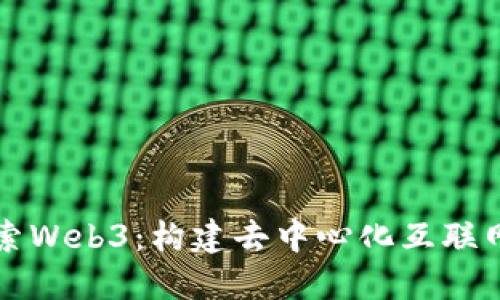 深入探索Web3：构建去中心化互联网的未来