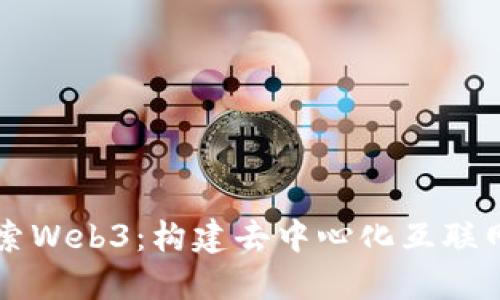 深入探索Web3：构建去中心化互联网的未来