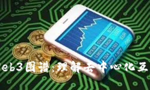 深入探讨Web3图谱：理解去中心化互联网的未来