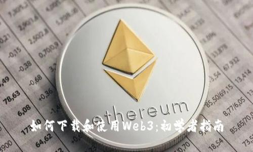 如何下载和使用Web3：初学者指南