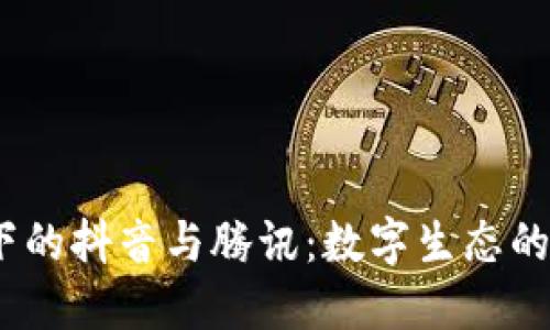 Web3时代下的抖音与腾讯：数字生态的变革与机遇
