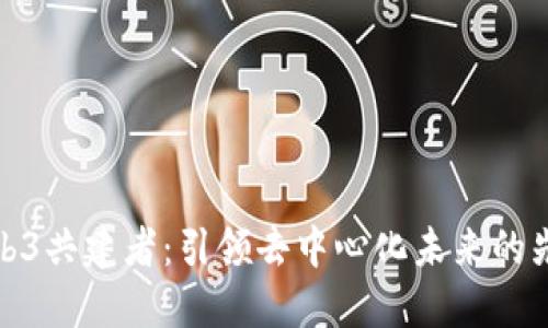 Web3共建者：引领去中心化未来的先锋