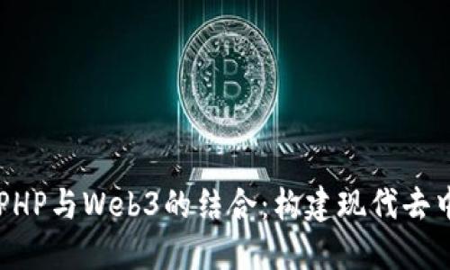 深入了解PHP与Web3的结合：构建现代去中心化应用