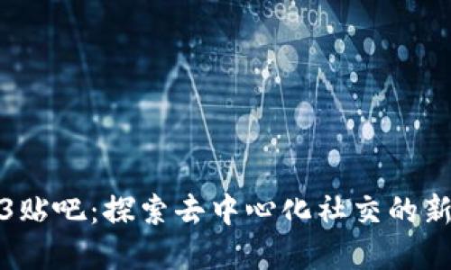 Web3贴吧：探索去中心化社交的新领域