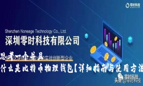 思考一个并且  
什么是比特币物理钱包？详细指南与使用方法