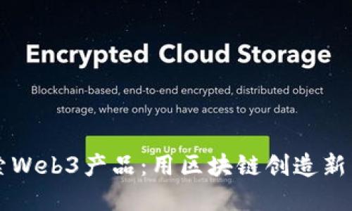 深入探索Web3产品：用区块链创造新商业模式