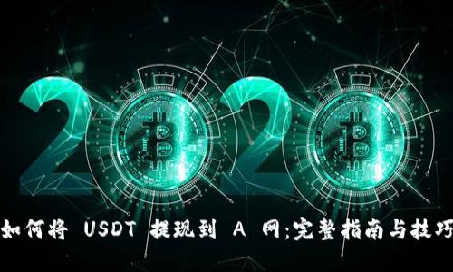 如何将 USDT 提现到 A 网：完整指南与技巧