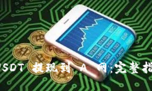 如何将 USDT 提现到 A 网：完整指南与技巧