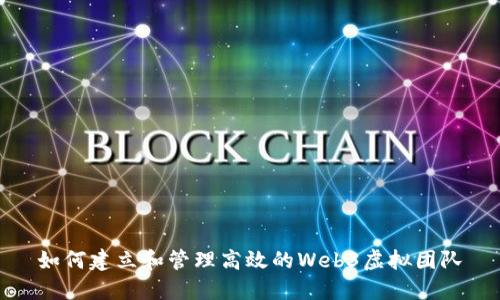 如何建立和管理高效的Web3虚拟团队