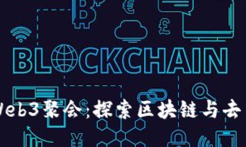 中国最大的Web3聚会：探索区块链与去中心化的未来