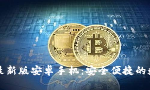 比特币钱包下载最新版安卓手机：安全便捷的数字货币管理工具