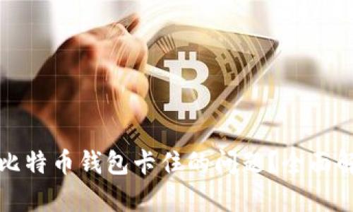 如何解决手机比特币钱包卡住的问题？全面解析与解决方案