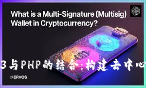 深入探索Web3与PHP的结合：构建去中心化应用的未来